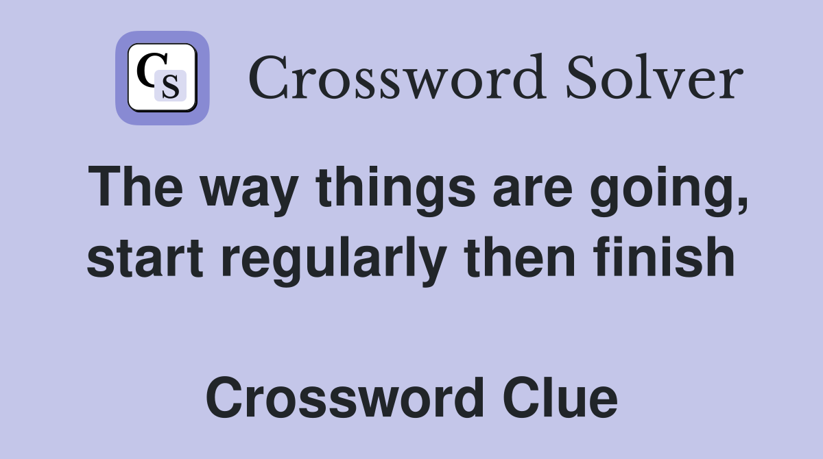 The way things are going, start regularly then finish  Crossword Clue