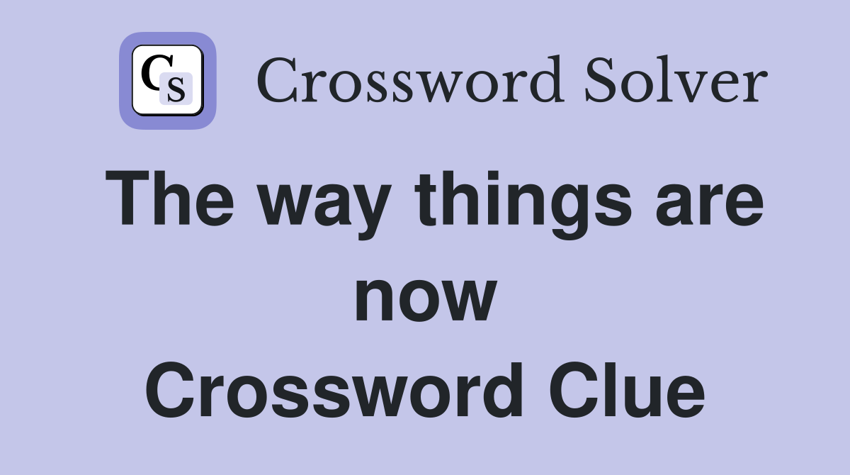 The way things are now Crossword Clue