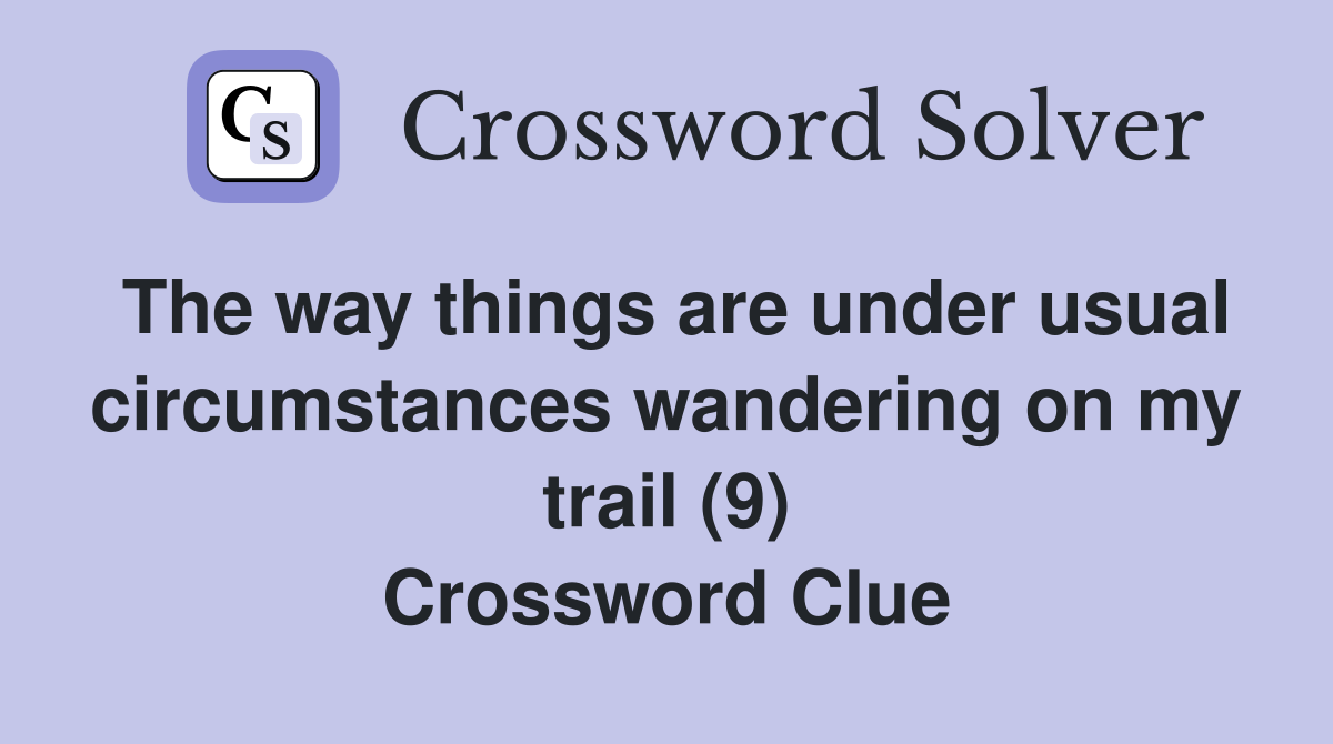 The way things are under usual circumstances wandering on my trail (9) Crossword Clue