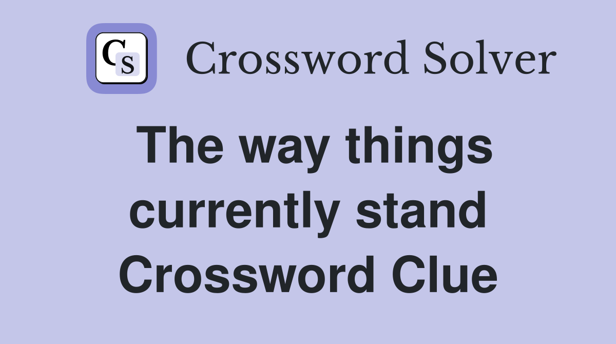 The way things currently stand Crossword Clue