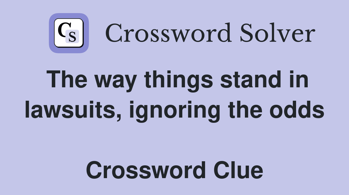 The way things stand in lawsuits, ignoring the odds  Crossword Clue