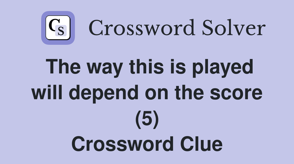 The way this is played will depend on the score (5) Crossword Clue