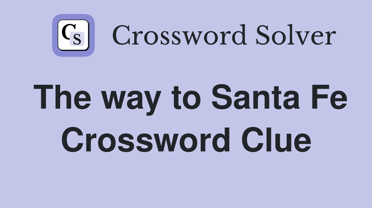 The way to Santa Fe Crossword Clue