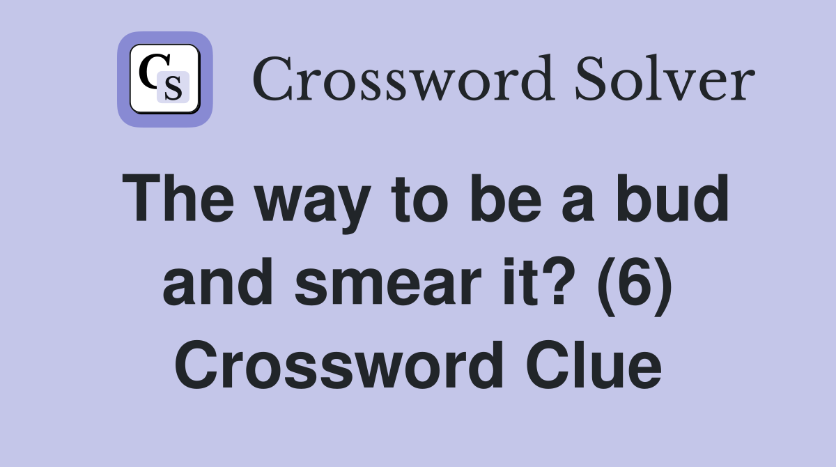 The way to be a bud and smear it? (6) Crossword Clue