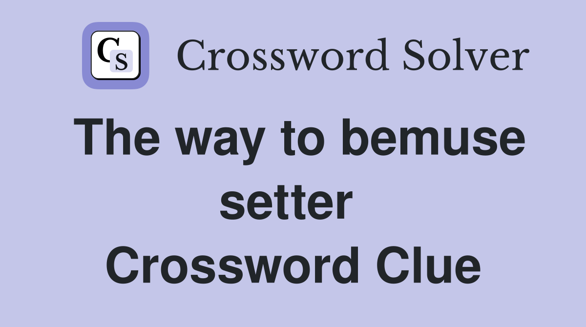 The way to bemuse setter  Crossword Clue