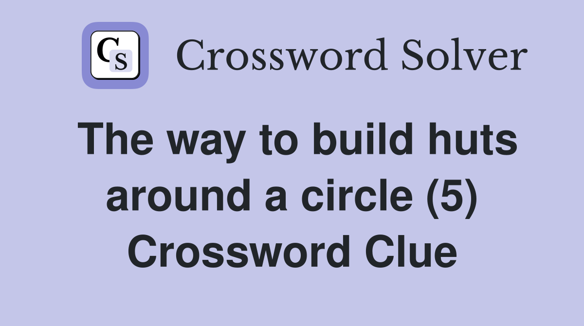 The way to build huts around a circle (5) Crossword Clue