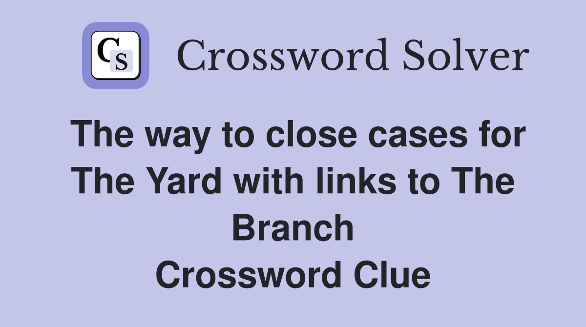 The way to close cases for The Yard with links to The Branch Crossword Clue
