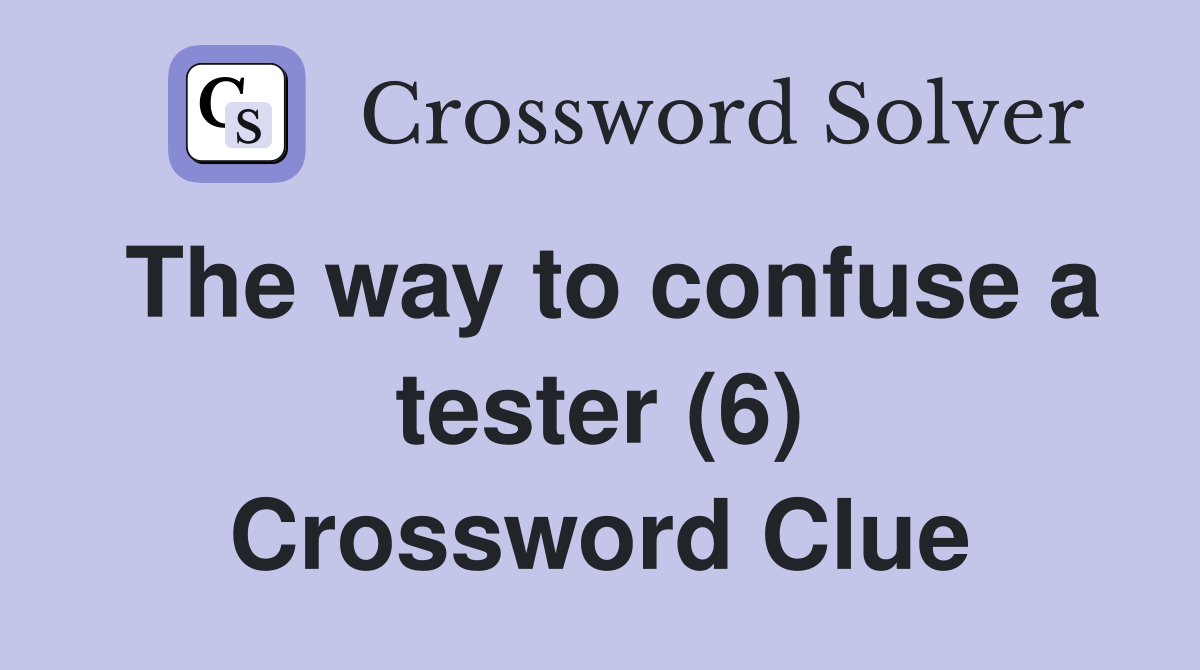 The way to confuse a tester (6) Crossword Clue