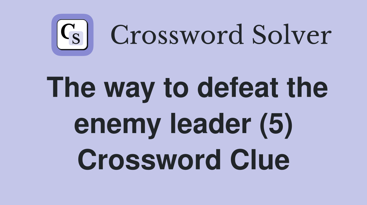 The way to defeat the enemy leader (5) Crossword Clue