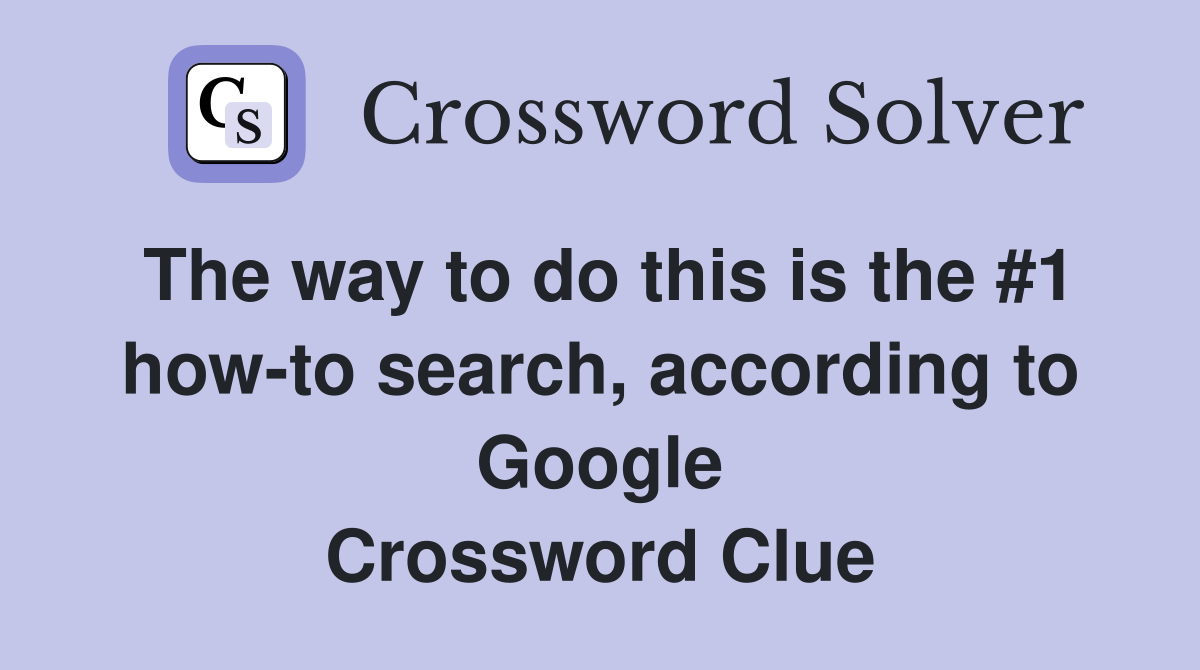 The way to do this is the #1 how-to search, according to Google Crossword Clue