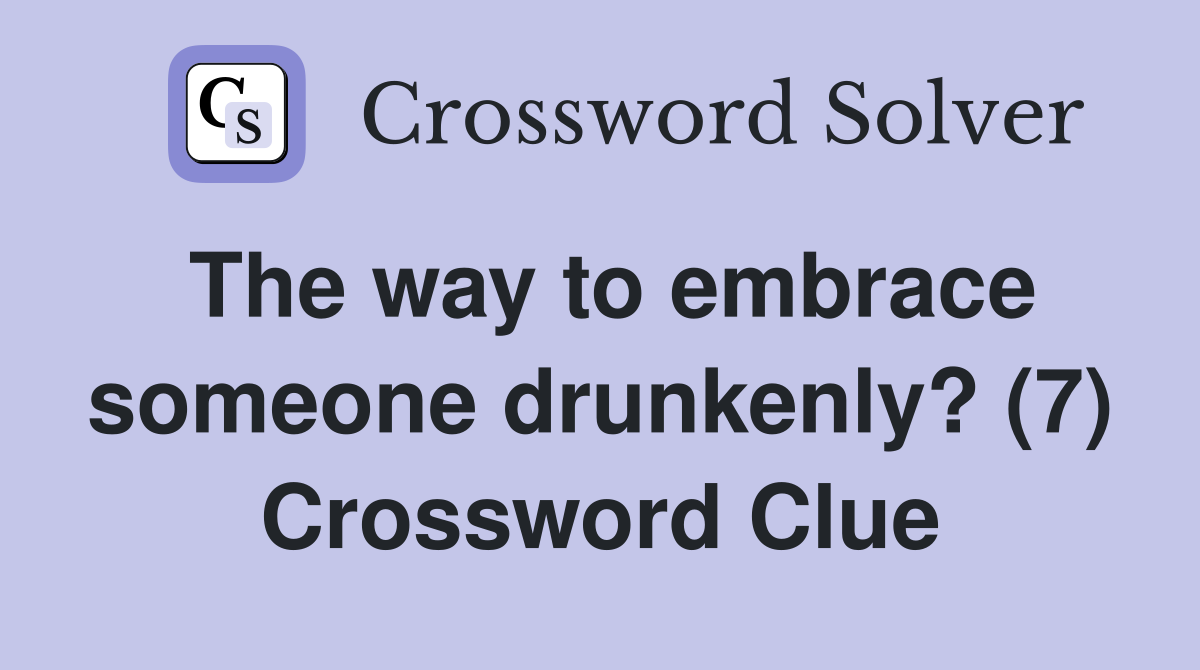 The way to embrace someone drunkenly? (7) Crossword Clue