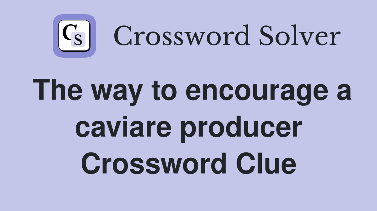 The way to encourage a caviare producer Crossword Clue