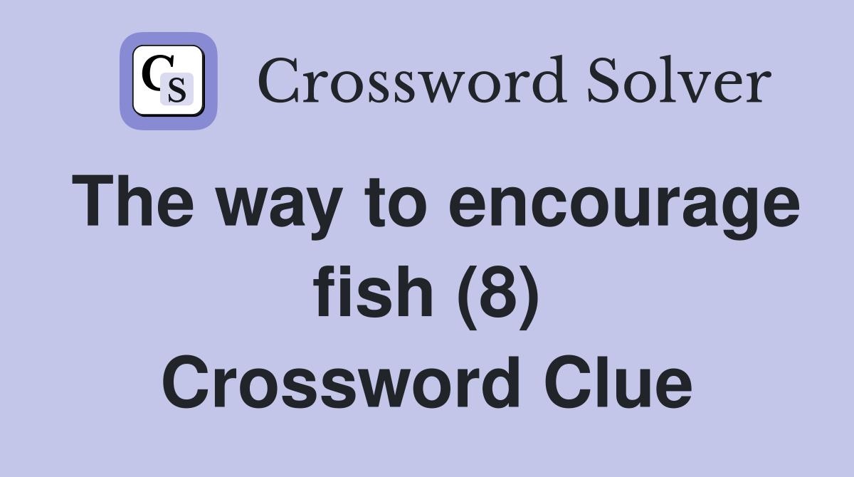 The way to encourage fish (8) Crossword Clue