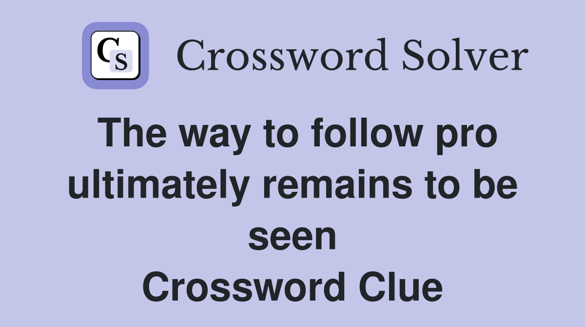 The way to follow pro ultimately remains to be seen Crossword Clue