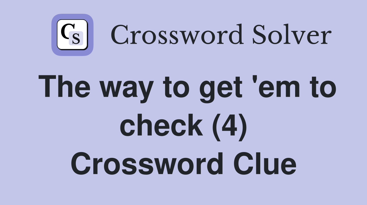 The way to get 'em to check (4) Crossword Clue