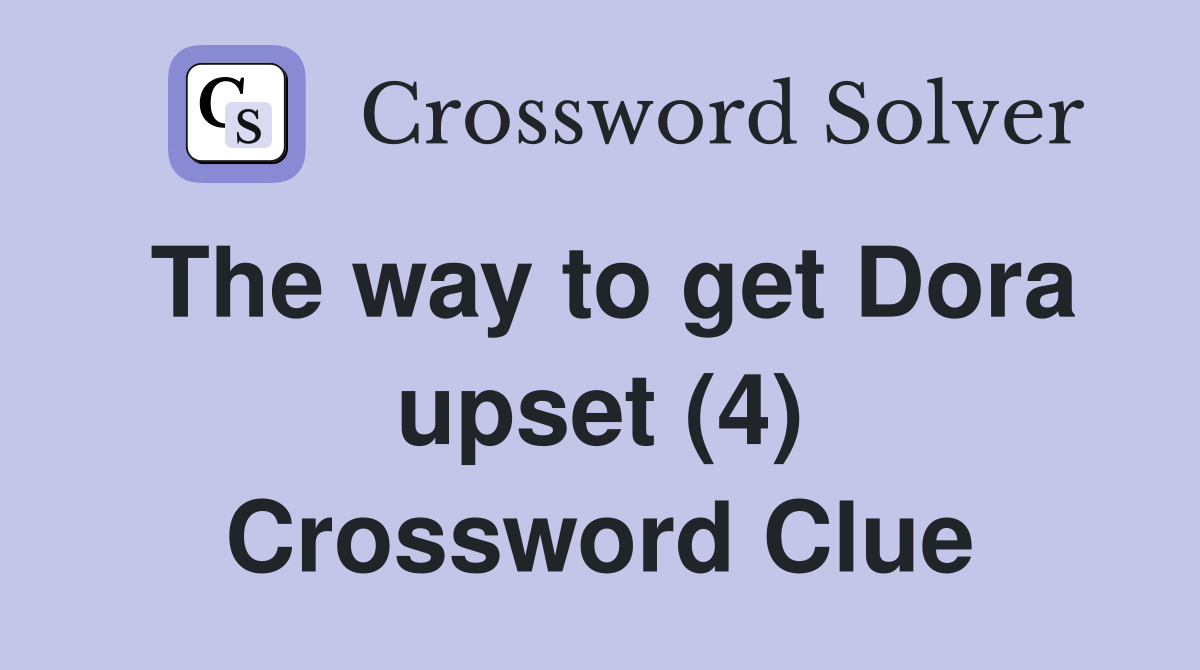 The way to get Dora upset (4) Crossword Clue