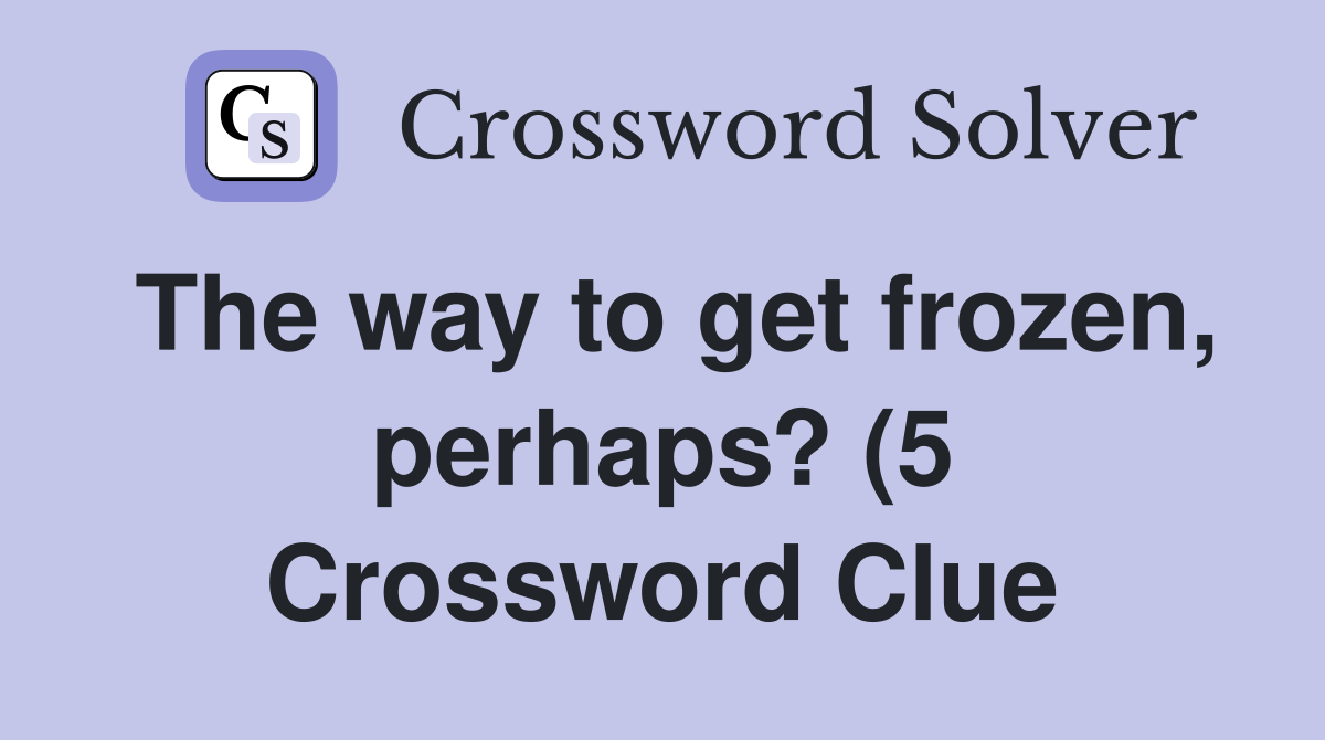 The way to get frozen perhaps? (5) Crossword Clue Answers The way to get frozen perhaps? (5) Crossword Clue Answers