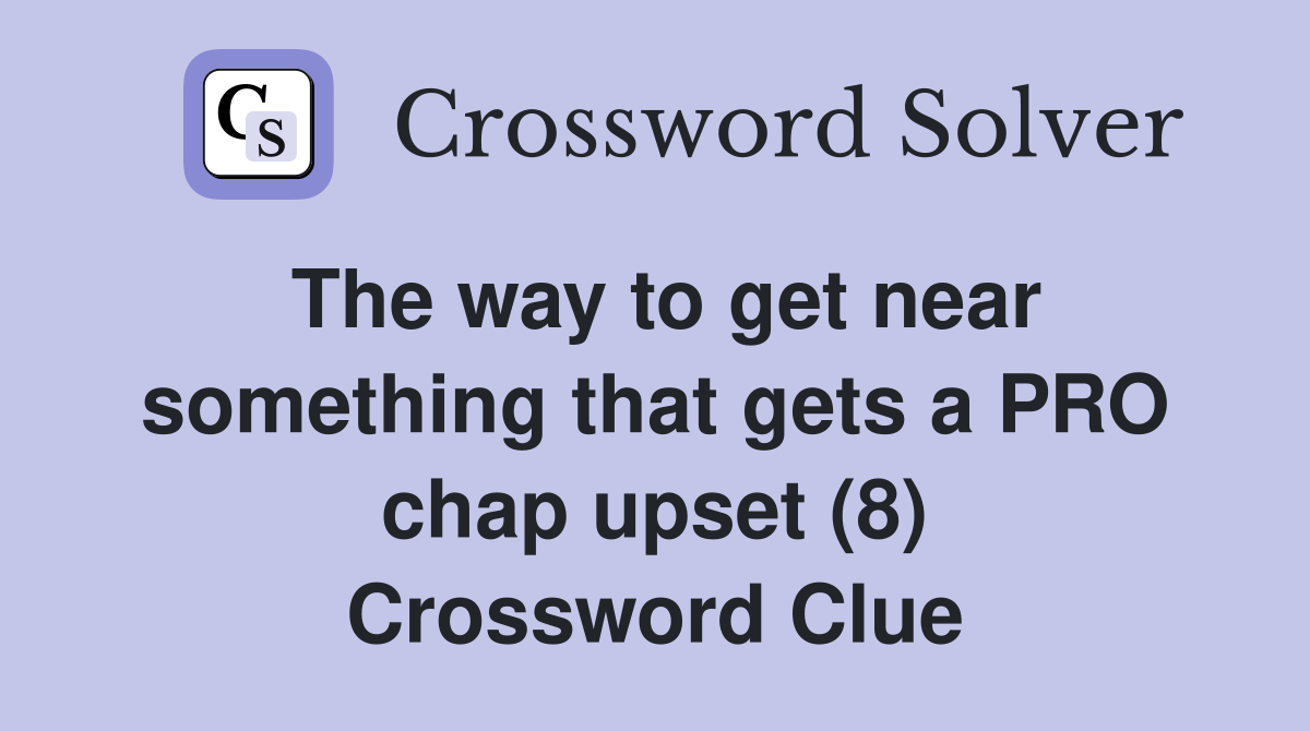 The way to get near something that gets a PRO chap upset (8) Crossword Clue