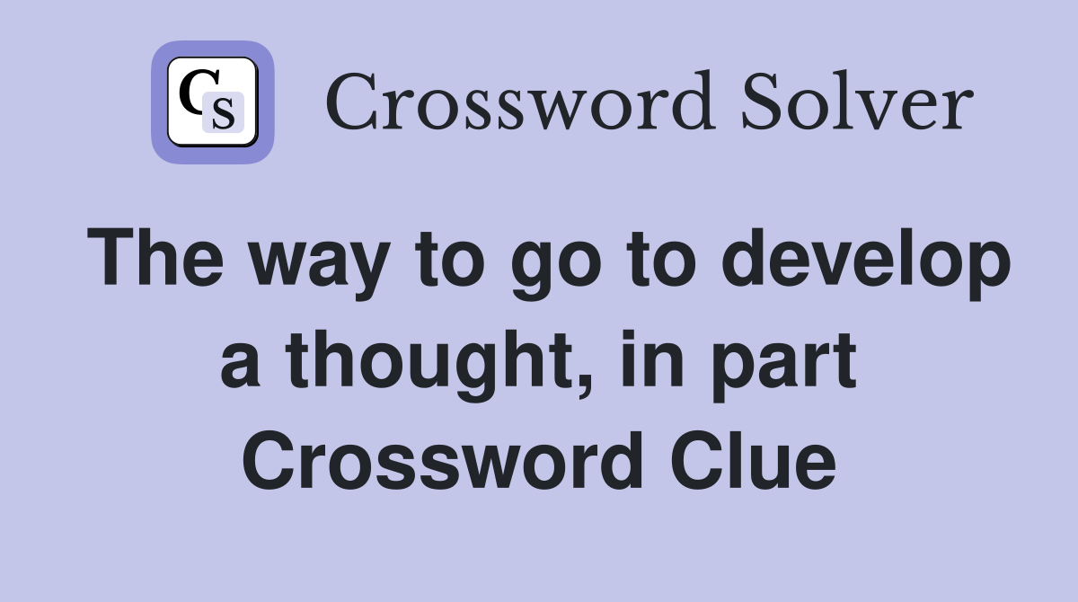 The way to go to develop a thought, in part Crossword Clue
