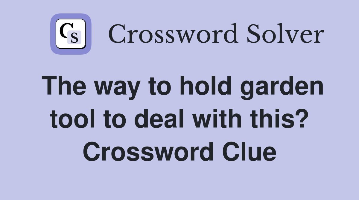 The way to hold garden tool to deal with this? Crossword Clue