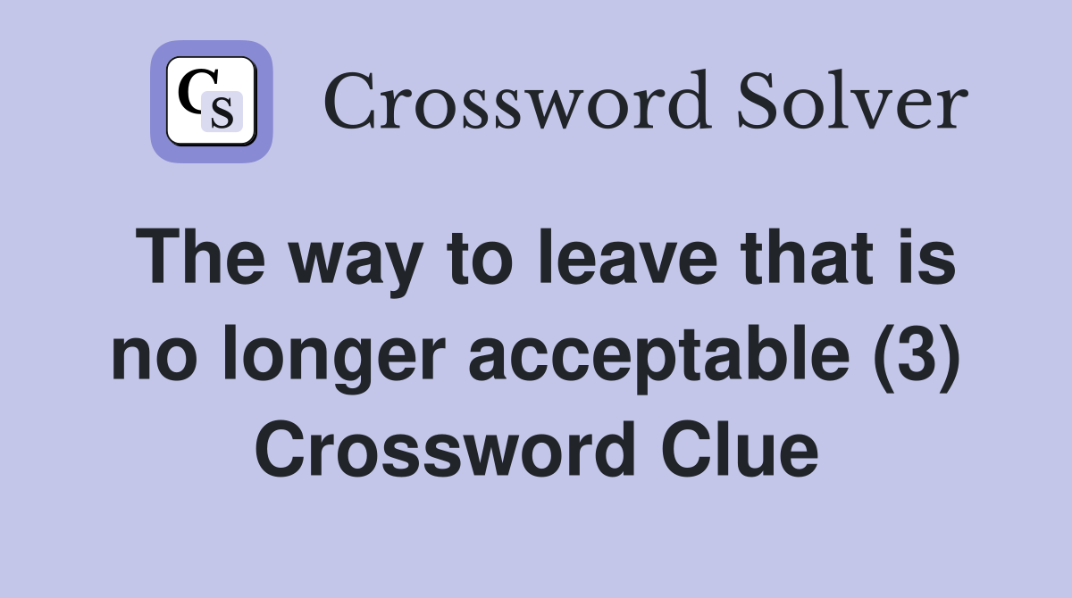 The way to leave that is no longer acceptable (3) Crossword Clue