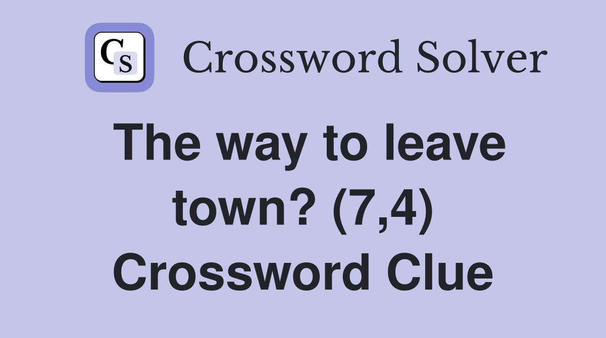 The way to leave town? (7,4) Crossword Clue