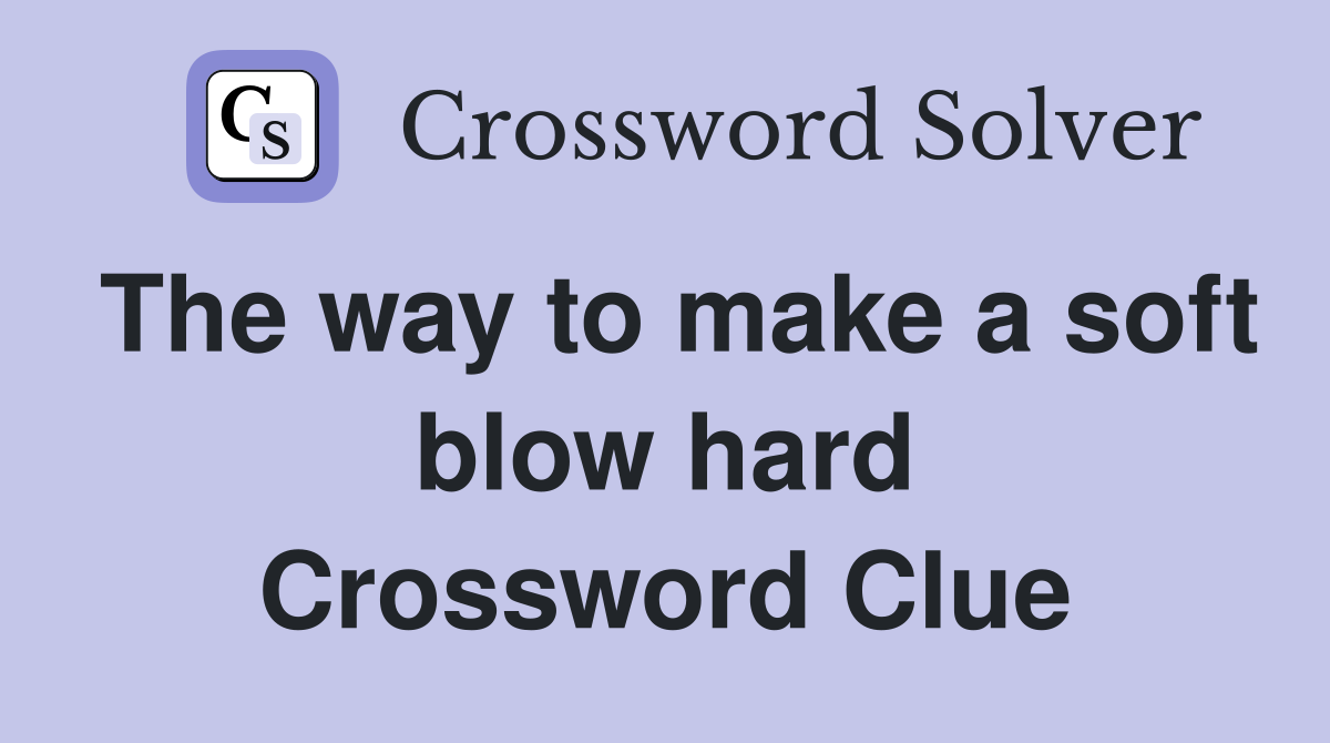 The way to make a soft blow hard Crossword Clue