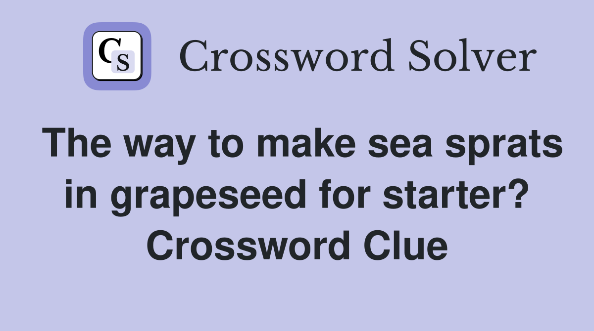 The way to make sea sprats in grapeseed for starter? Crossword Clue