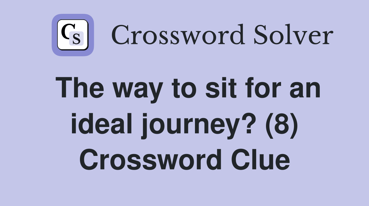The way to sit for an ideal journey? (8) Crossword Clue