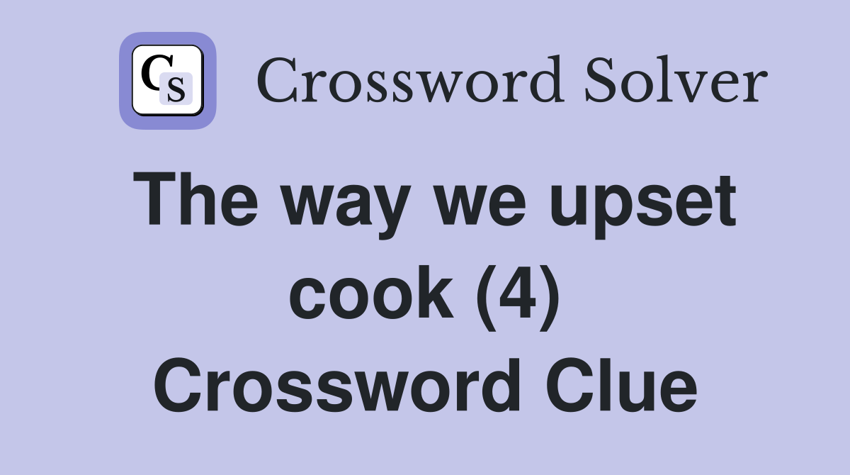 The way we upset cook (4) Crossword Clue