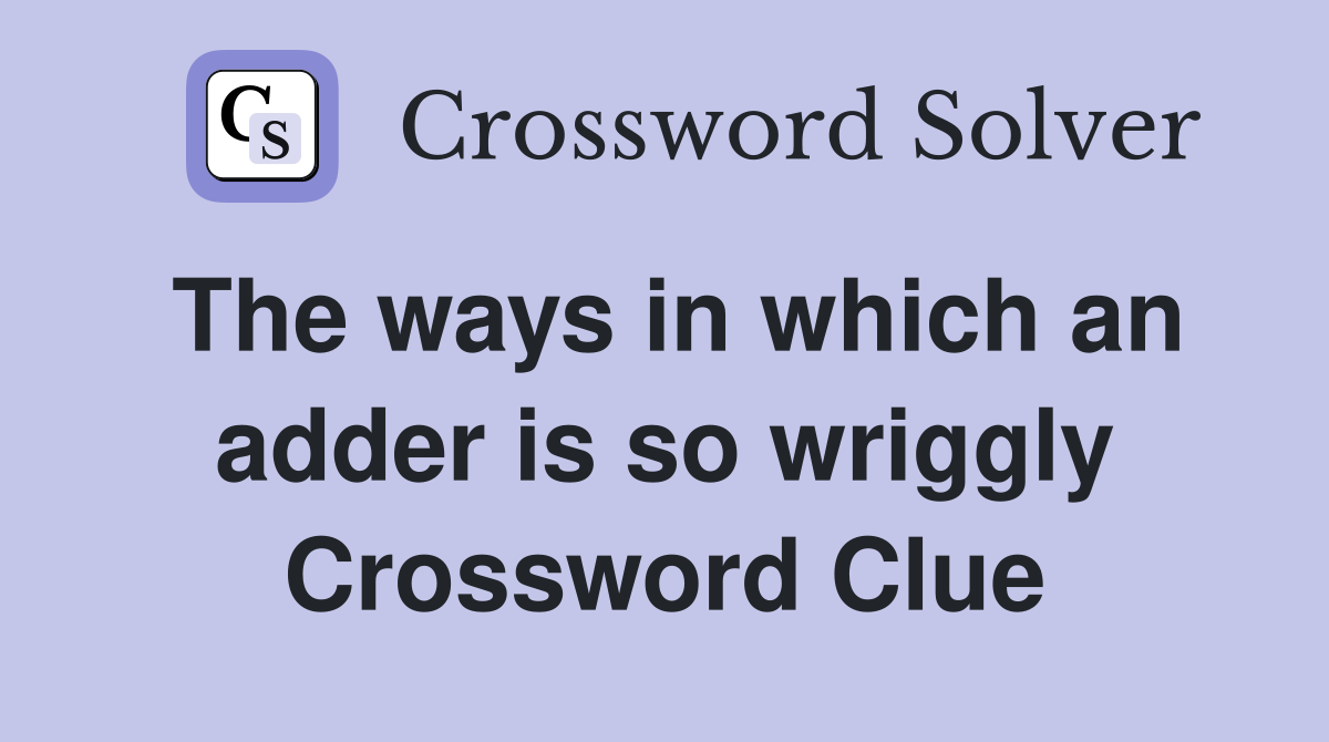 The ways in which an adder is so wriggly Crossword Clue