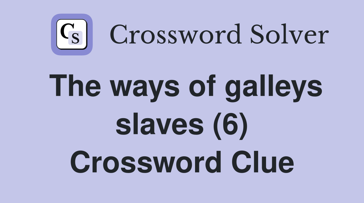 The ways of galleys slaves (6) Crossword Clue