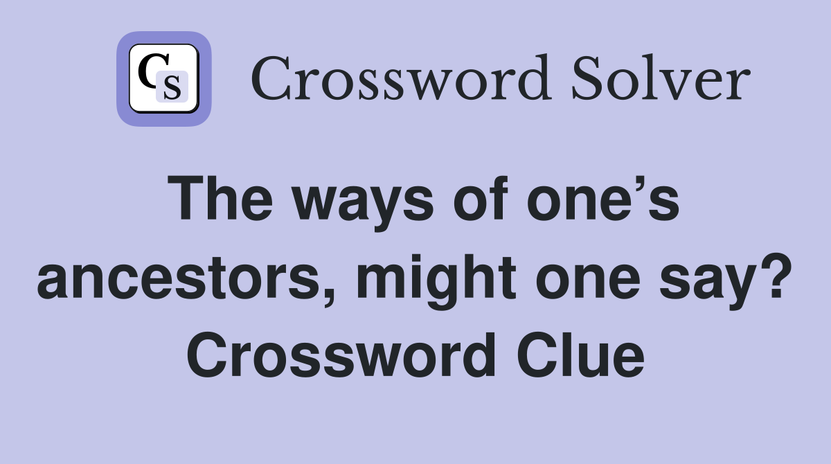 The ways of one’s ancestors, might one say? Crossword Clue