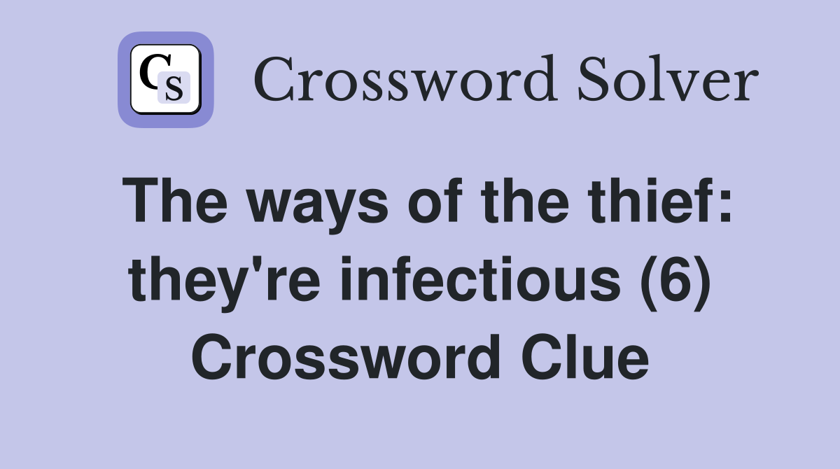 The ways of the thief: they're infectious (6) Crossword Clue