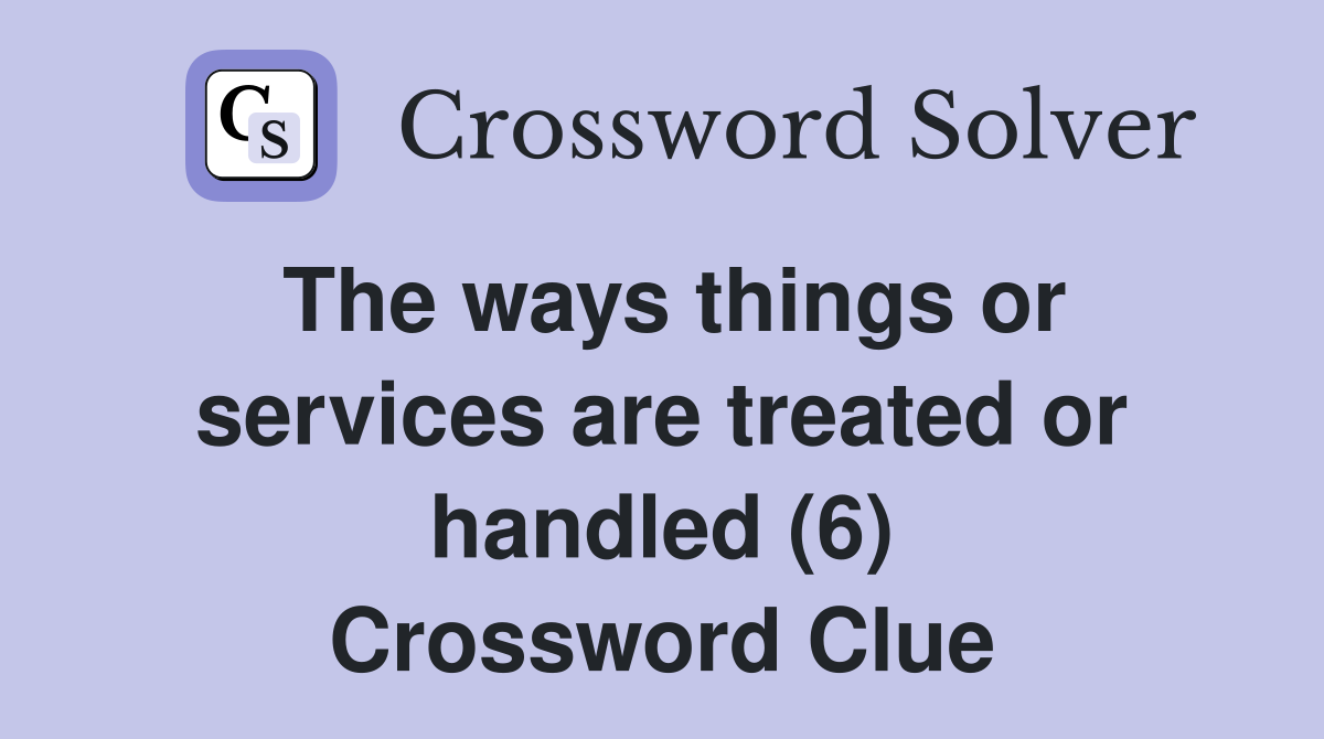 The ways things or services are treated or handled (6) Crossword Clue