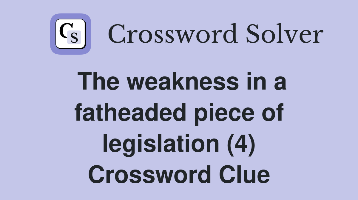 The weakness in a fatheaded piece of legislation (4) Crossword Clue