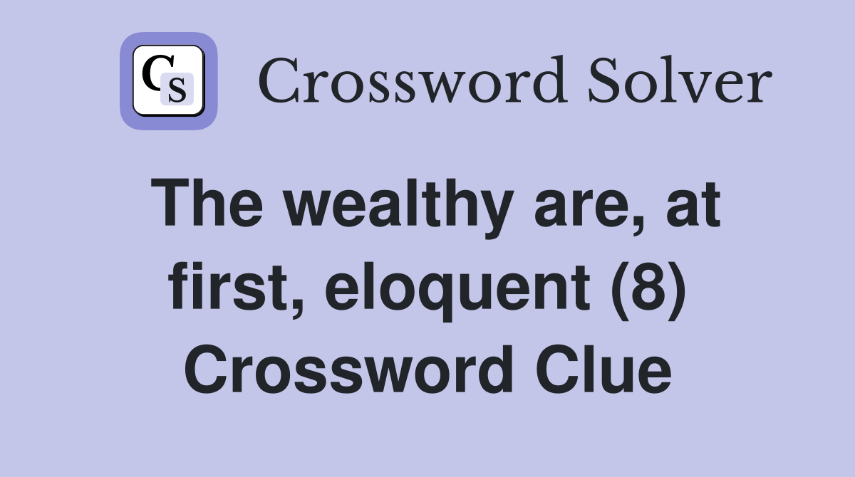 The wealthy are, at first, eloquent (8) Crossword Clue