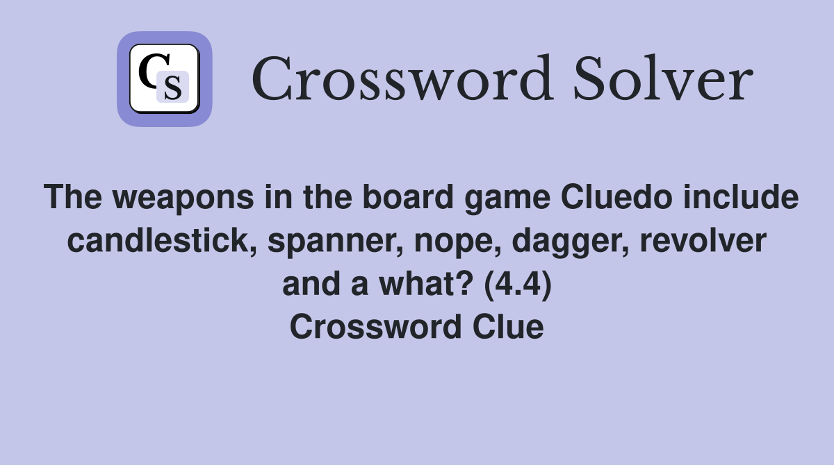 The weapons in the board game Cluedo include candlestick, spanner, nope, dagger, revolver and a what? (4.4) Crossword Clue