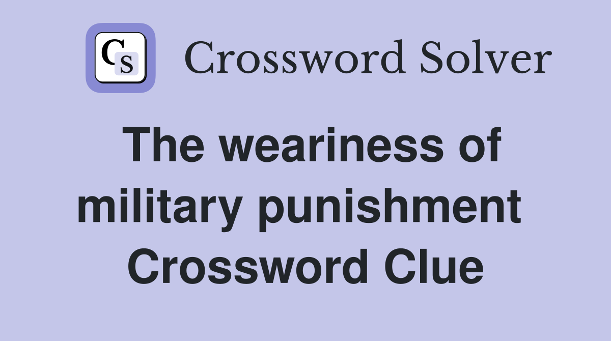 The weariness of military punishment  Crossword Clue