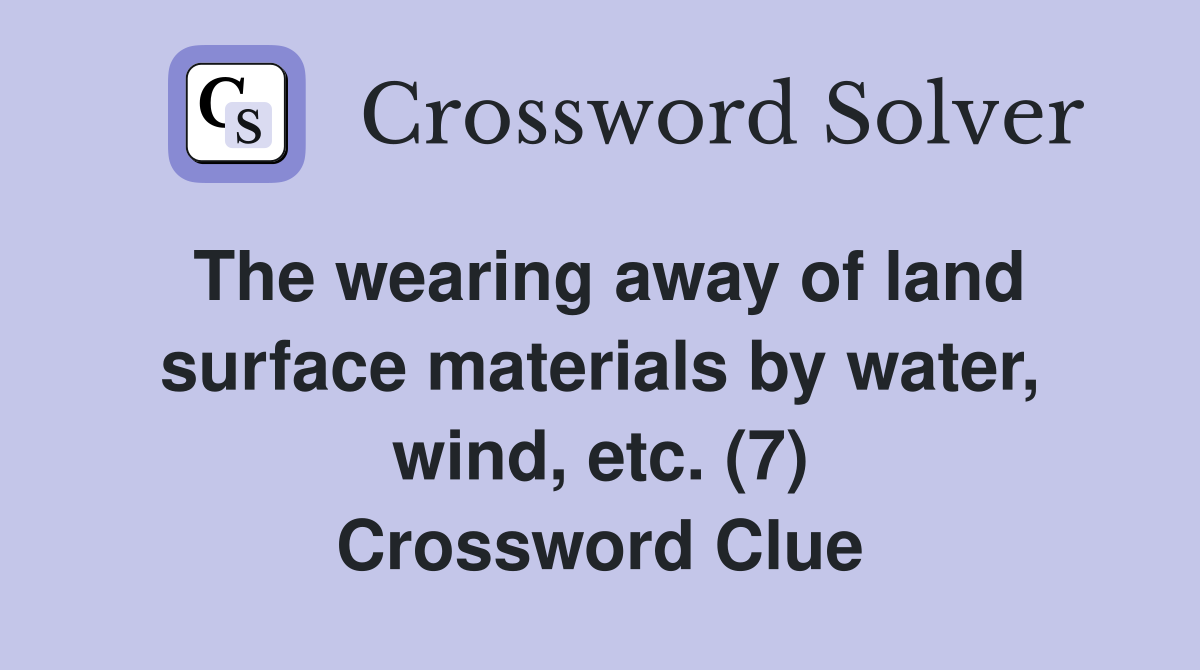The wearing away of land surface materials by water, wind, etc. (7) Crossword Clue