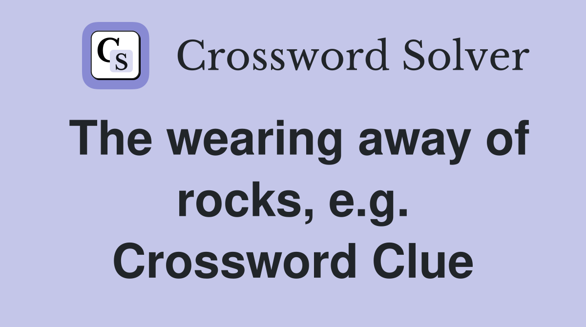 The wearing away of rocks, e.g. Crossword Clue