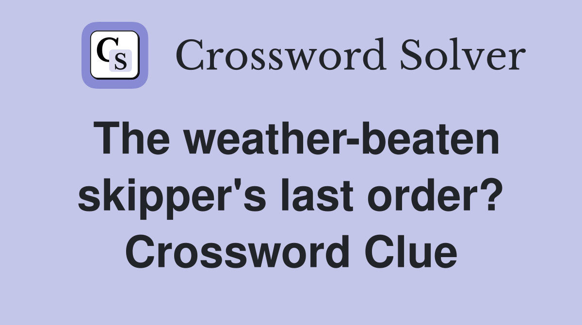 The weather-beaten skipper's last order? Crossword Clue