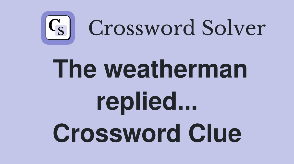 The weatherman replied... Crossword Clue