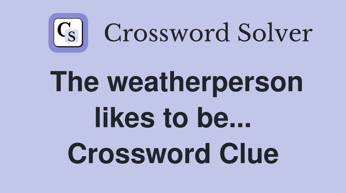 The weatherperson likes to be... Crossword Clue