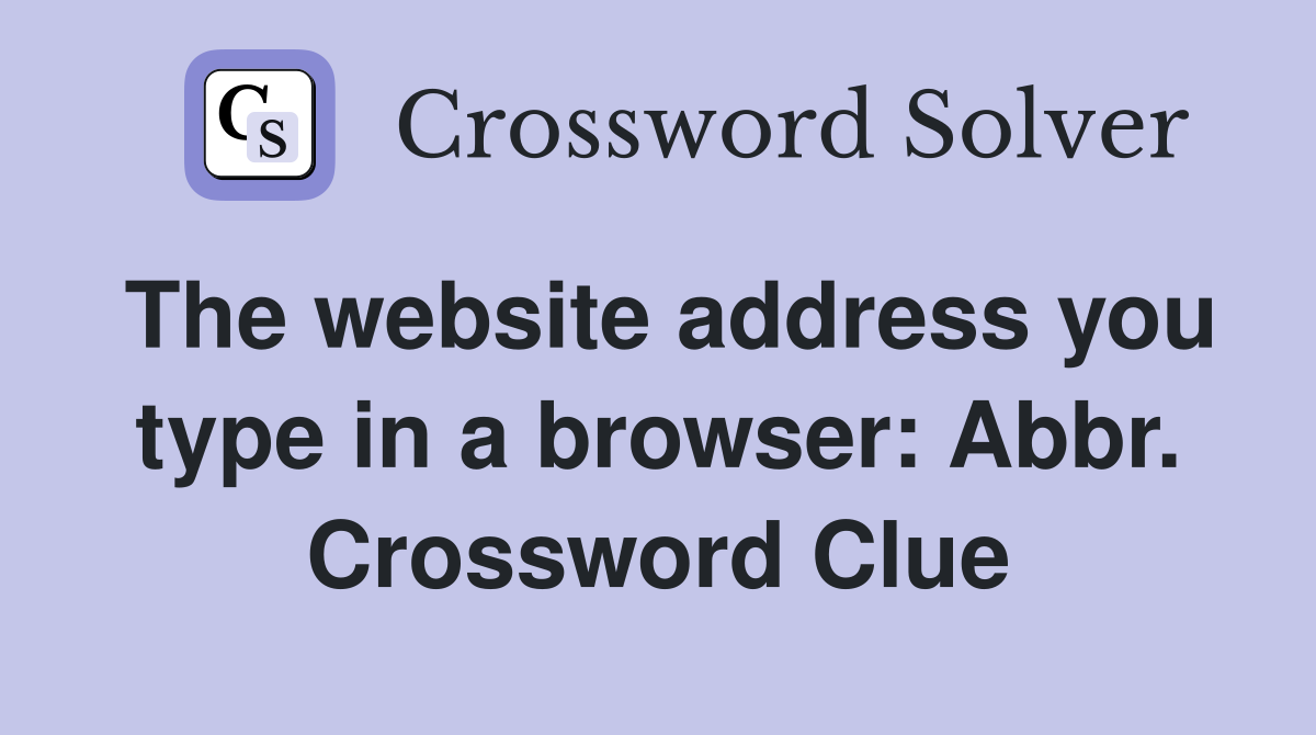 The website address you type in a browser: Abbr. Crossword Clue