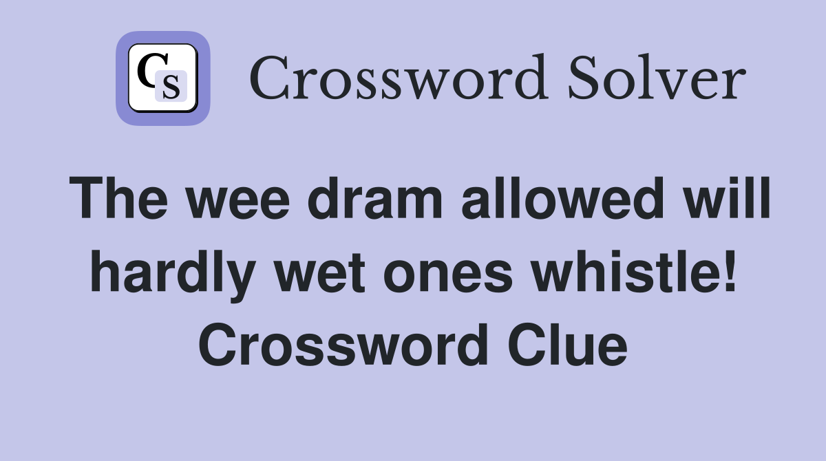 The wee dram allowed will hardly wet ones whistle! Crossword Clue