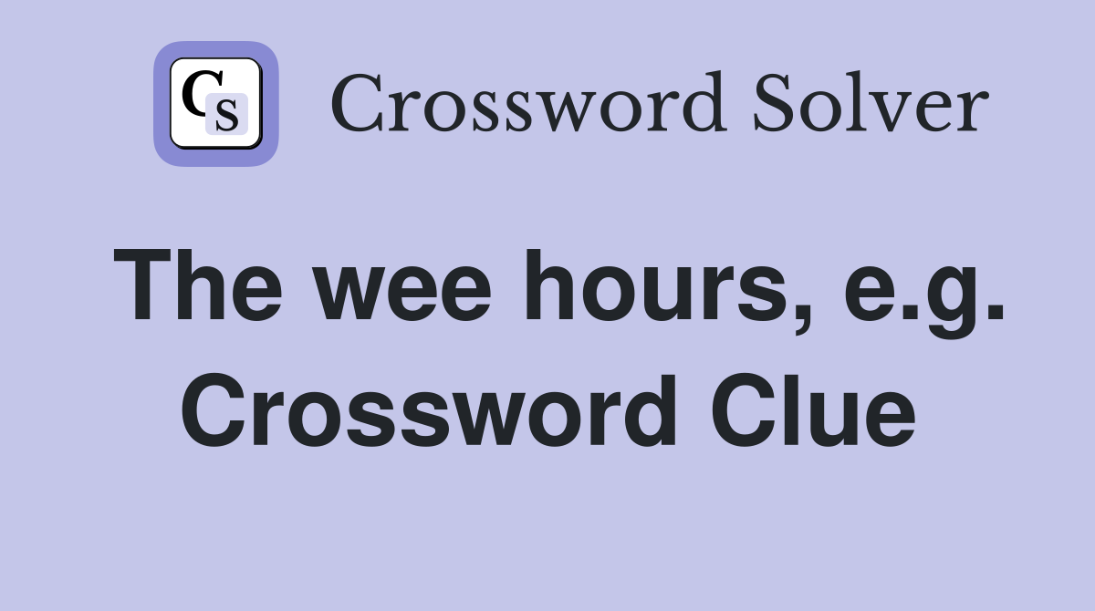 The wee hours, e.g. Crossword Clue