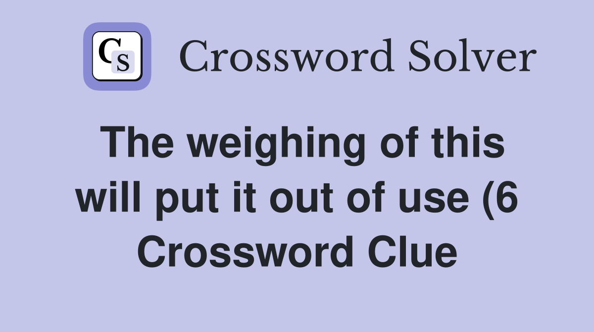 The weighing of this will put it out of use (6) Crossword Clue The weighing of this will put it out of use (6) Crossword Clue