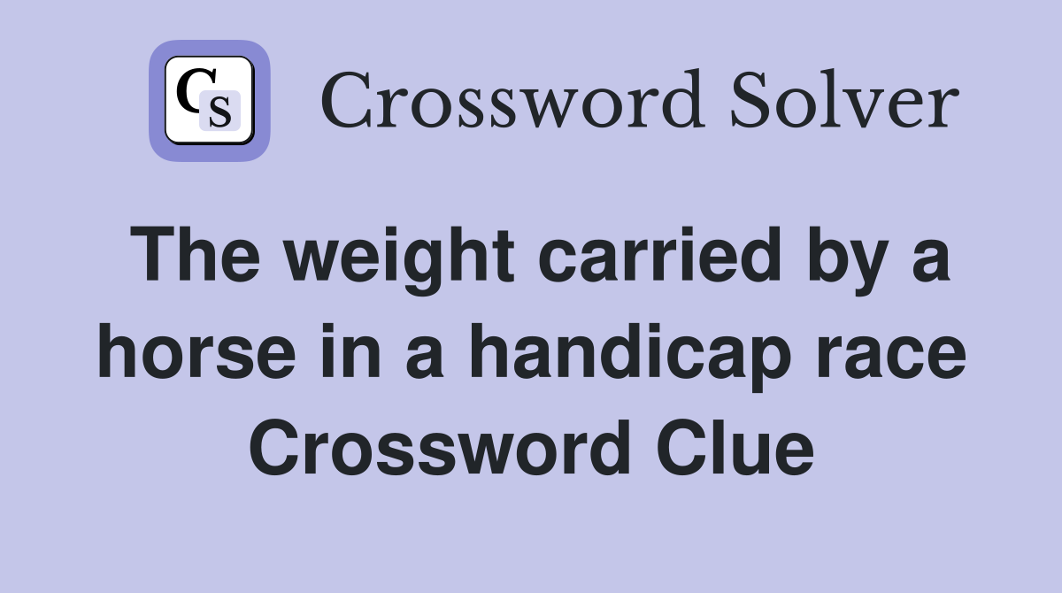 The weight carried by a horse in a handicap race Crossword Clue