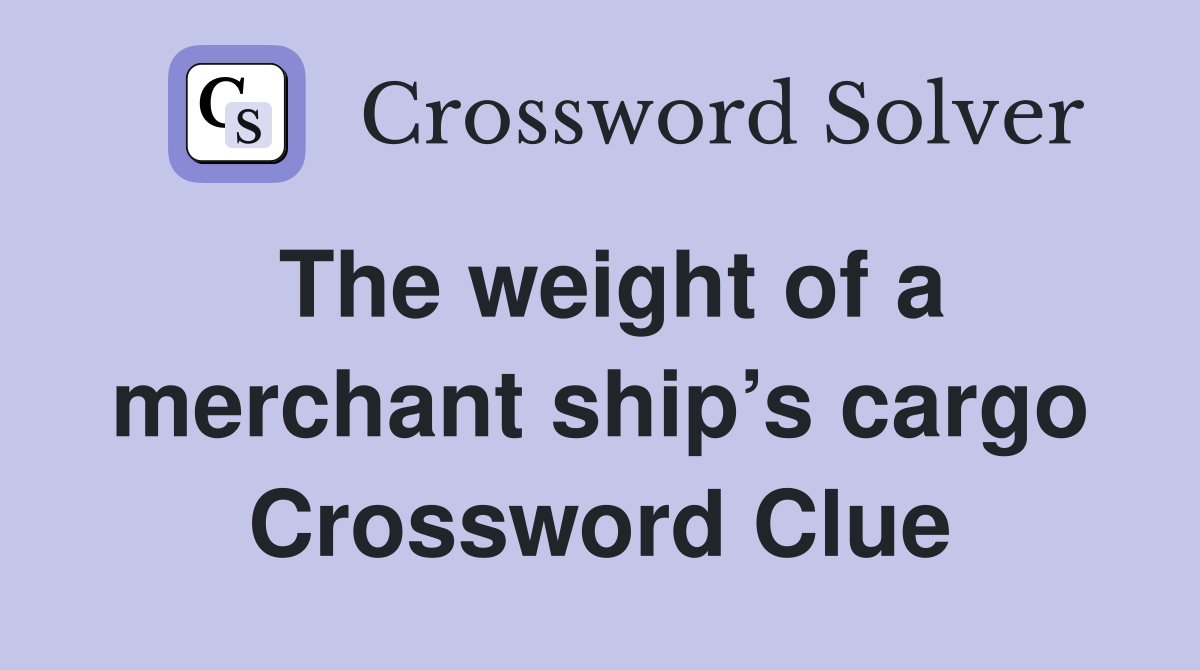 The weight of a merchant ship’s cargo Crossword Clue